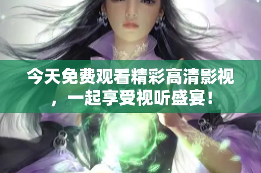 今天免费观看精彩高清影视，一起享受视听盛宴！