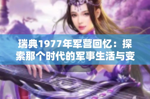 瑞典1977年军营回忆：探索那个时代的军事生活与变迁