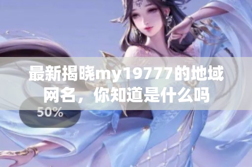 最新揭晓my19777的地域网名，你知道是什么吗