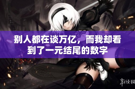 别人都在谈万亿，而我却看到了一元结尾的数字