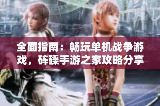 全面指南：畅玩单机战争游戏，砗磲手游之家攻略分享