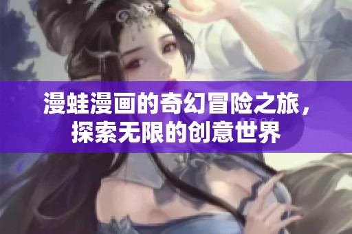 漫蛙漫画的奇幻冒险之旅，探索无限的创意世界