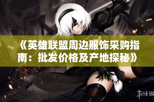 《英雄联盟周边服饰采购指南：批发价格及产地探秘》