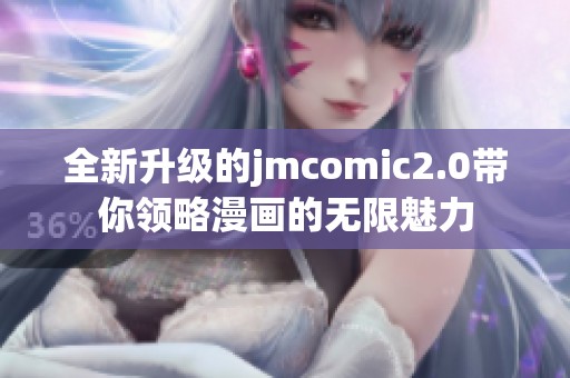 全新升级的jmcomic2.0带你领略漫画的无限魅力