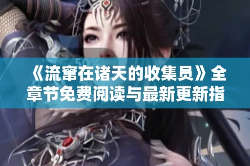 《流窜在诸天的收集员》全章节免费阅读与最新更新指南