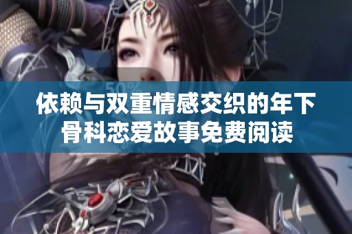 依赖与双重情感交织的年下骨科恋爱故事免费阅读