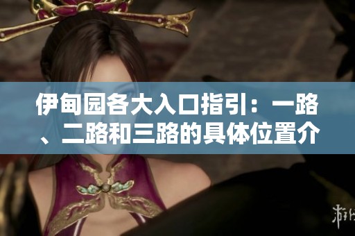 伊甸园各大入口指引：一路、二路和三路的具体位置介绍