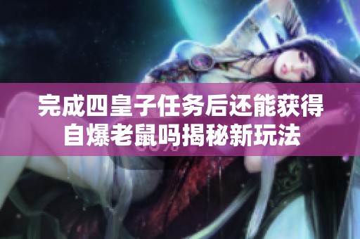 完成四皇子任务后还能获得自爆老鼠吗揭秘新玩法