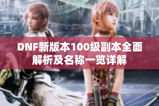 DNF新版本100级副本全面解析及名称一览详解