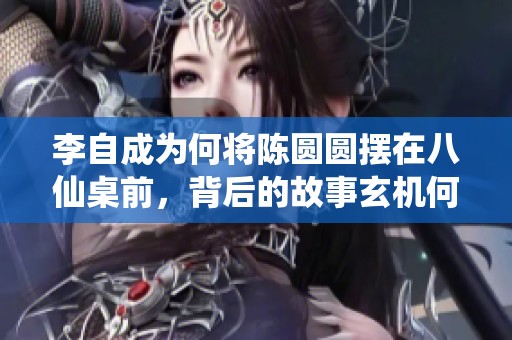 李自成为何将陈圆圆摆在八仙桌前，背后的故事玄机何在