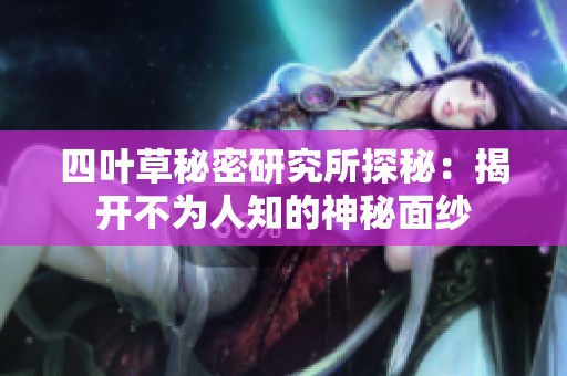 四叶草秘密研究所探秘：揭开不为人知的神秘面纱