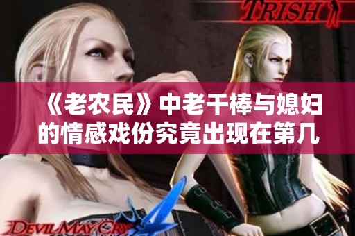 《老农民》中老干棒与媳妇的情感戏份究竟出现在第几集