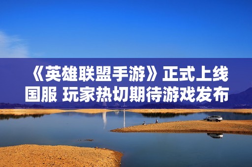 《英雄联盟手游》正式上线国服 玩家热切期待游戏发布日