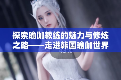 探索瑜伽教练的魅力与修炼之路——走进韩国瑜伽世界