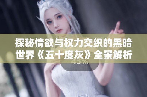 探秘情欲与权力交织的黑暗世界《五十度灰》全景解析