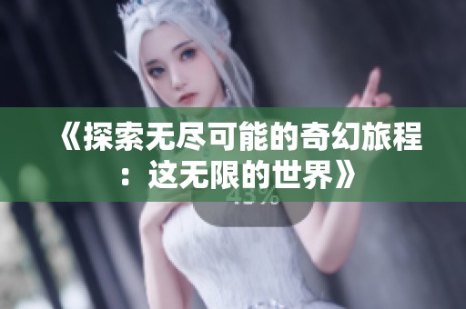 《探索无尽可能的奇幻旅程：这无限的世界》