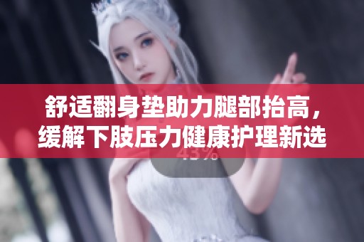 舒适翻身垫助力腿部抬高，缓解下肢压力健康护理新选择
