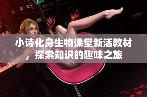 小诗化身生物课堂新活教材，探索知识的趣味之旅
