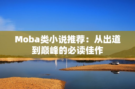 Moba类小说推荐：从出道到巅峰的必读佳作
