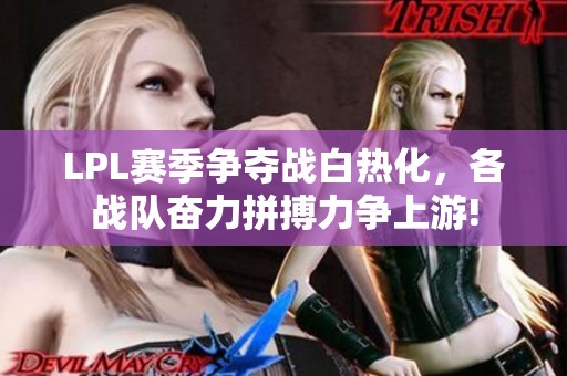 LPL赛季争夺战白热化，各战队奋力拼搏力争上游!