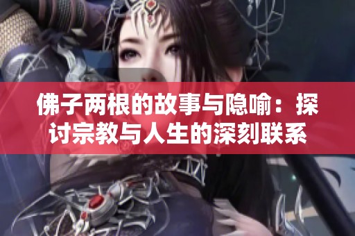 佛子两根的故事与隐喻：探讨宗教与人生的深刻联系