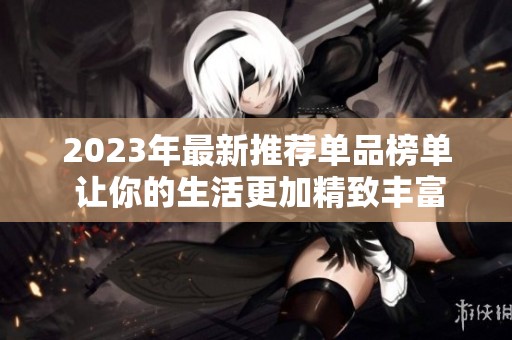 2023年最新推荐单品榜单 让你的生活更加精致丰富