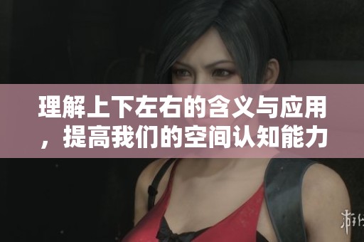理解上下左右的含义与应用，提高我们的空间认知能力