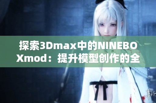 探索3Dmax中的NINEBOXmod：提升模型创作的全新体验