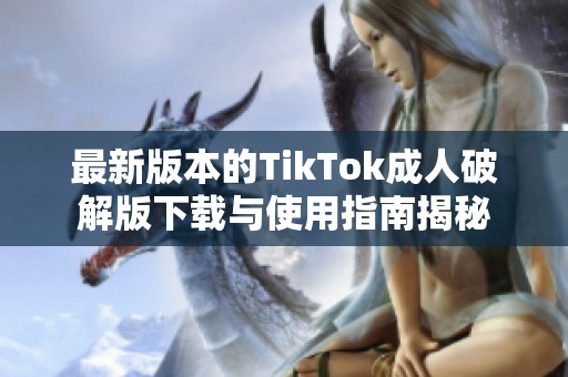 最新版本的TikTok成人破解版下载与使用指南揭秘