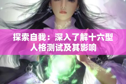 探索自我：深入了解十六型人格测试及其影响