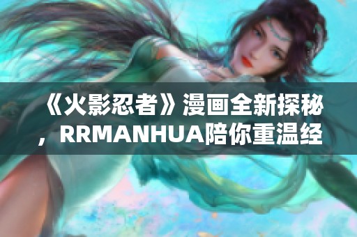 《火影忍者》漫画全新探秘，RRMANHUA陪你重温经典热血故事