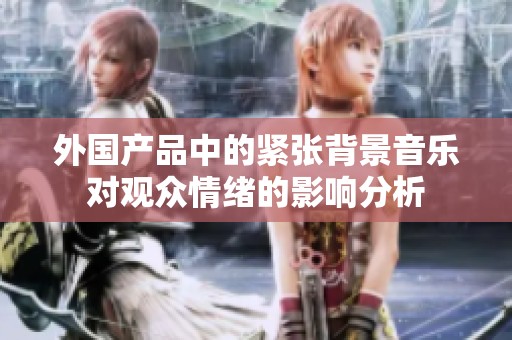 外国产品中的紧张背景音乐对观众情绪的影响分析