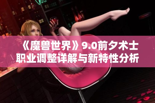 《魔兽世界》9.0前夕术士职业调整详解与新特性分析