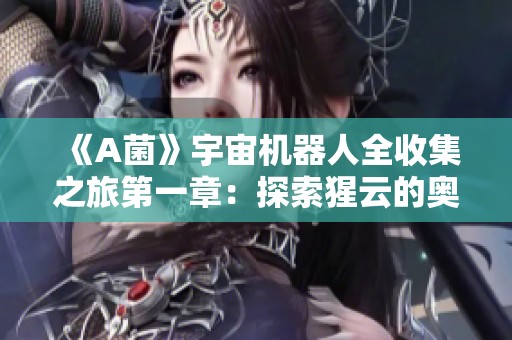 《A菌》宇宙机器人全收集之旅第一章：探索猩云的奥秘