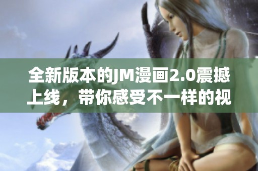 全新版本的JM漫画2.0震撼上线，带你感受不一样的视觉体验
