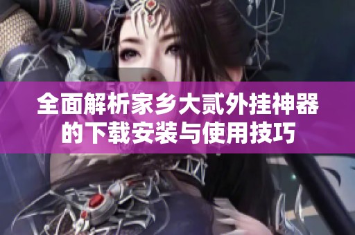 全面解析家乡大贰外挂神器的下载安装与使用技巧