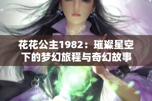 花花公主1982：璀璨星空下的梦幻旅程与奇幻故事