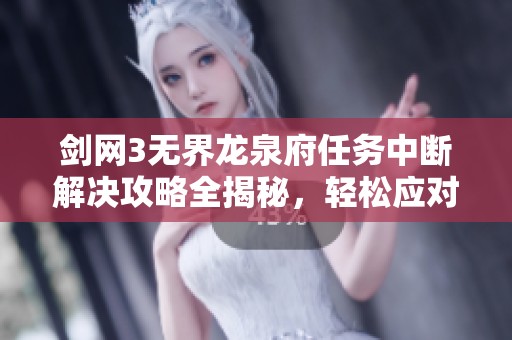 剑网3无界龙泉府任务中断解决攻略全揭秘，轻松应对挑战
