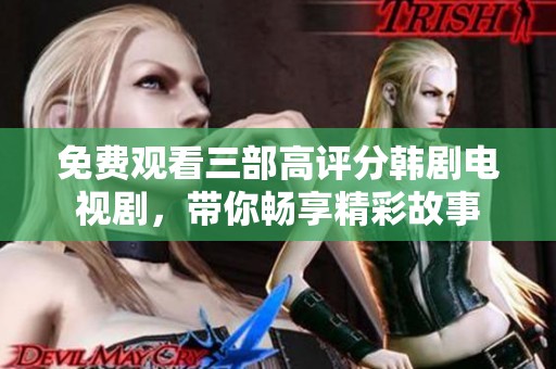 免费观看三部高评分韩剧电视剧，带你畅享精彩故事