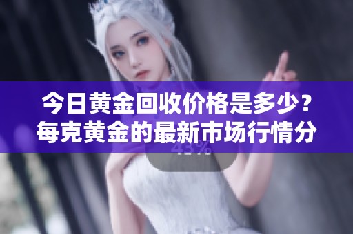 今日黄金回收价格是多少？每克黄金的最新市场行情分析