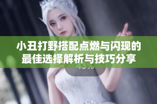 小丑打野搭配点燃与闪现的最佳选择解析与技巧分享