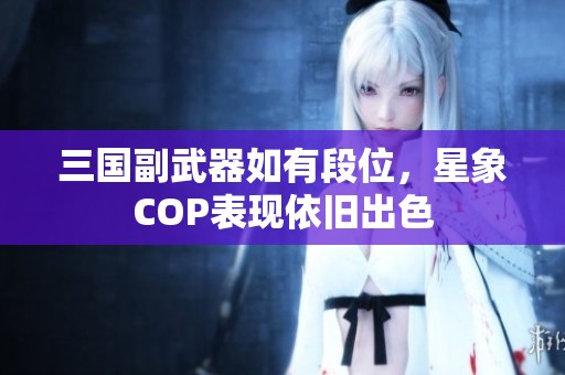 三国副武器如有段位，星象COP表现依旧出色
