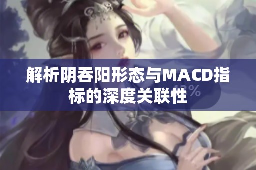 解析阴吞阳形态与MACD指标的深度关联性