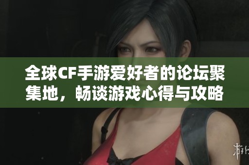 全球CF手游爱好者的论坛聚集地，畅谈游戏心得与攻略