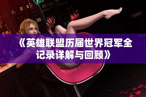 《英雄联盟历届世界冠军全记录详解与回顾》