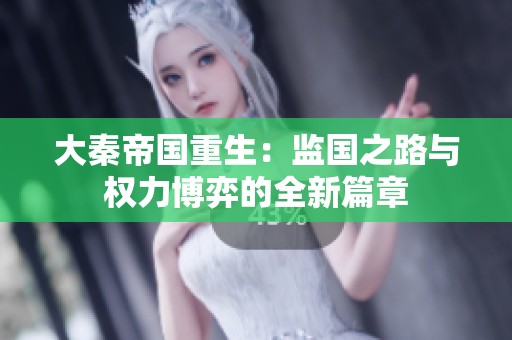 大秦帝国重生：监国之路与权力博弈的全新篇章