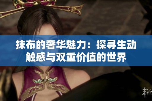 抹布的奢华魅力：探寻生动触感与双重价值的世界