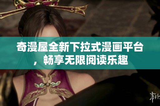奇漫屋全新下拉式漫画平台，畅享无限阅读乐趣