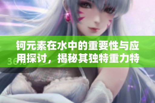 钶元素在水中的重要性与应用探讨，揭秘其独特重力特性