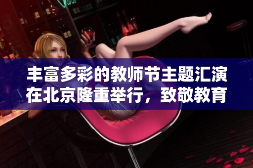 丰富多彩的教师节主题汇演在北京隆重举行，致敬教育工作者的奉献与辛勤